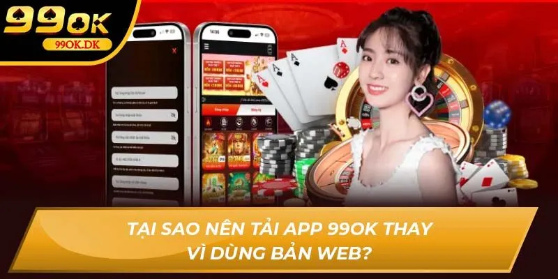 Tại sao nên tải app 99OK thay vì dùng bản web?