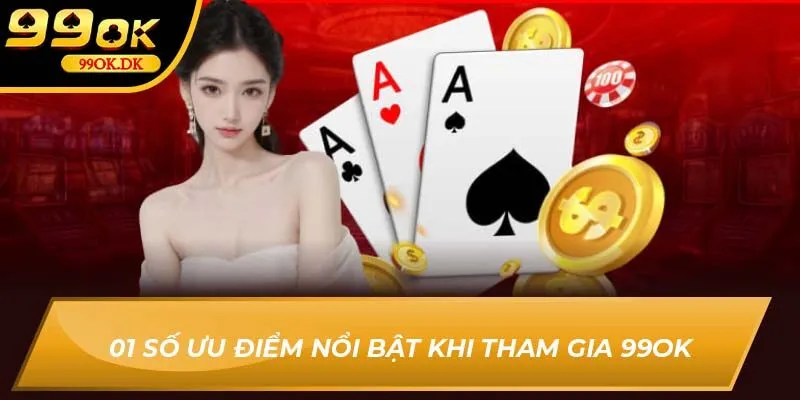 01 số ưu điểm nổi bật khi tham gia 99OK