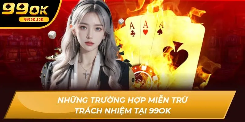 Những trường hợp miễn trừ trách nhiệm tại 99OK